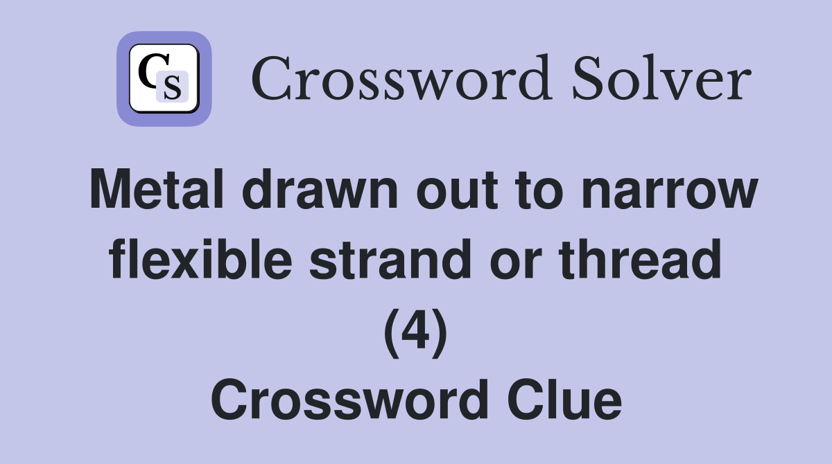Metal drawn out to narrow flexible strand or thread (4) Crossword Clue