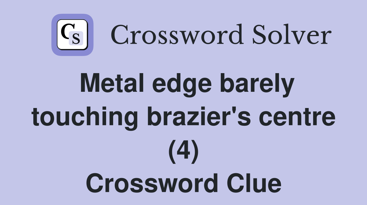 Metal edge barely touching brazier's centre (4) Crossword Clue