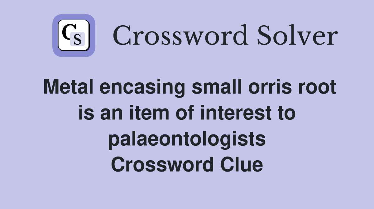Metal encasing small orris root is an item of interest to palaeontologists Crossword Clue