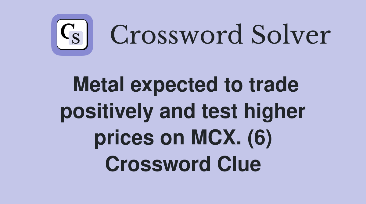 Metal expected to trade positively and test higher prices on MCX. (6) Crossword Clue