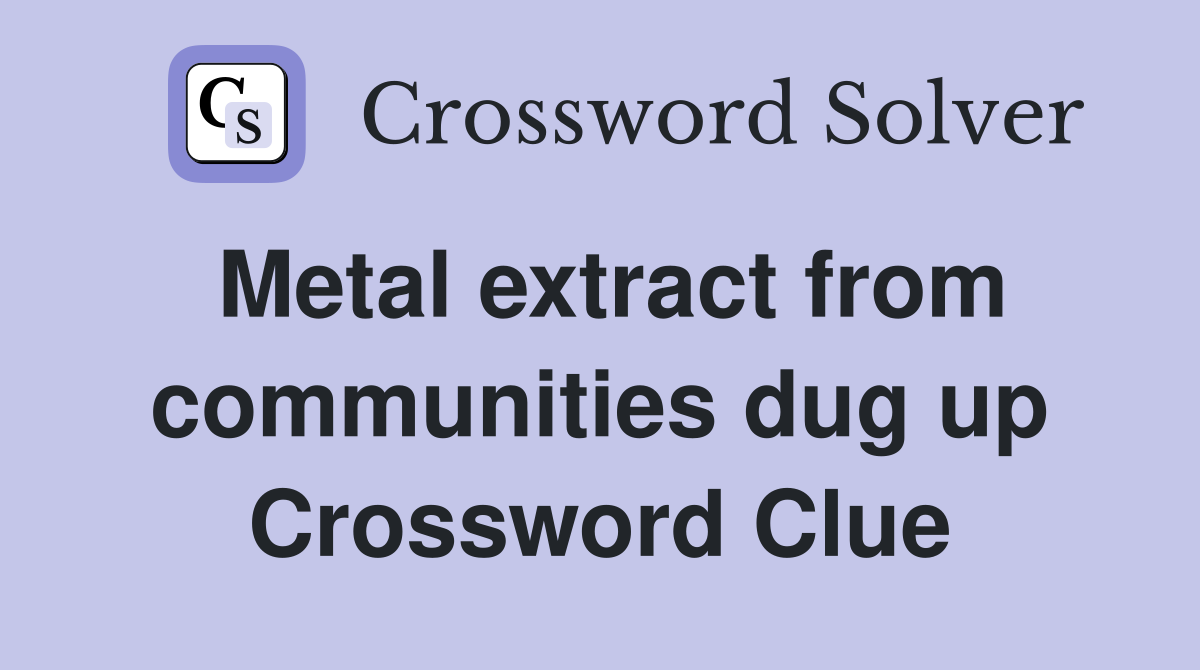 Metal extract from communities dug up Crossword Clue