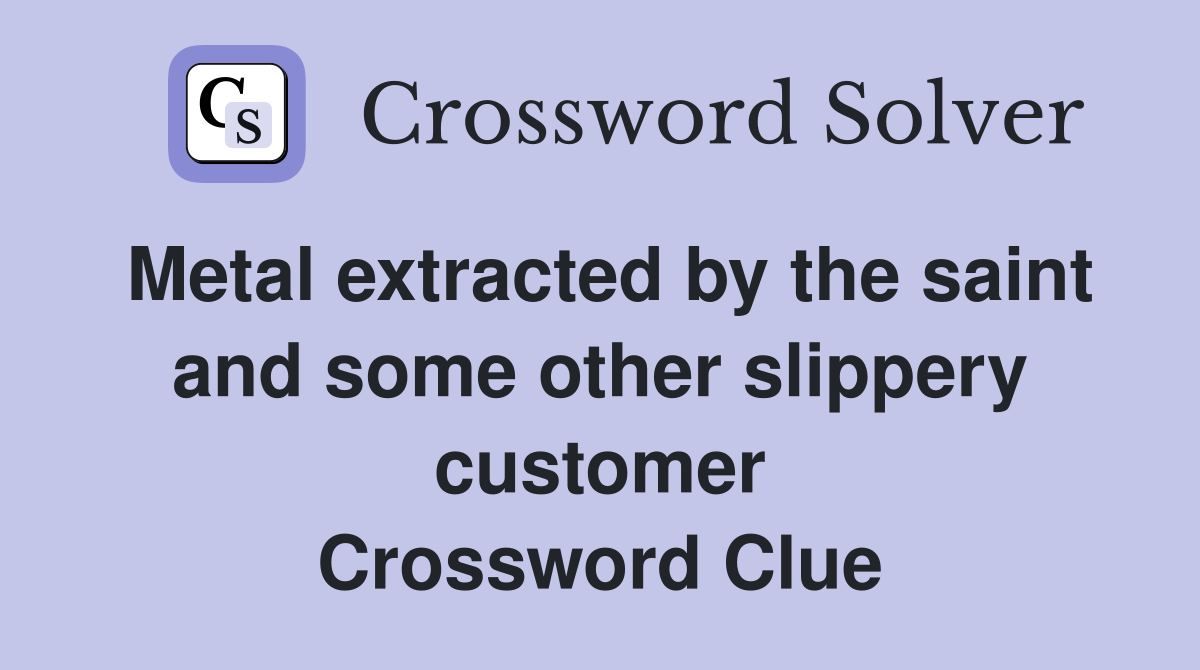 Metal extracted by the saint and some other slippery customer Crossword Clue