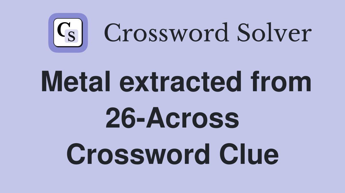 Metal extracted from 26-Across Crossword Clue