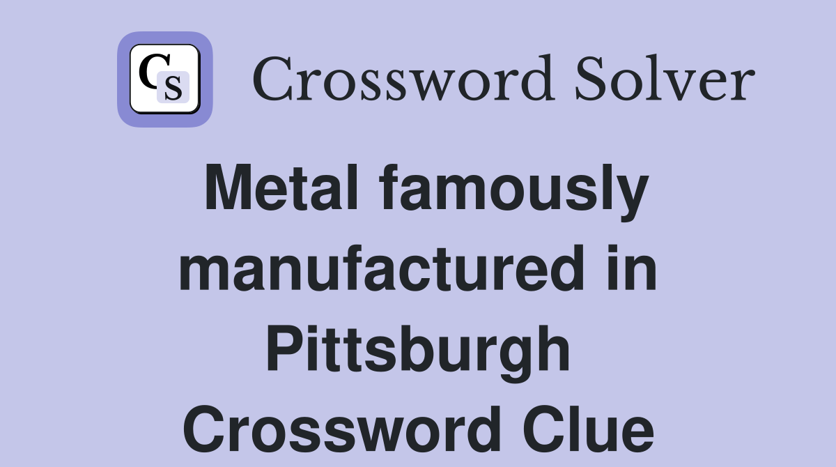 Metal famously manufactured in Pittsburgh Crossword Clue