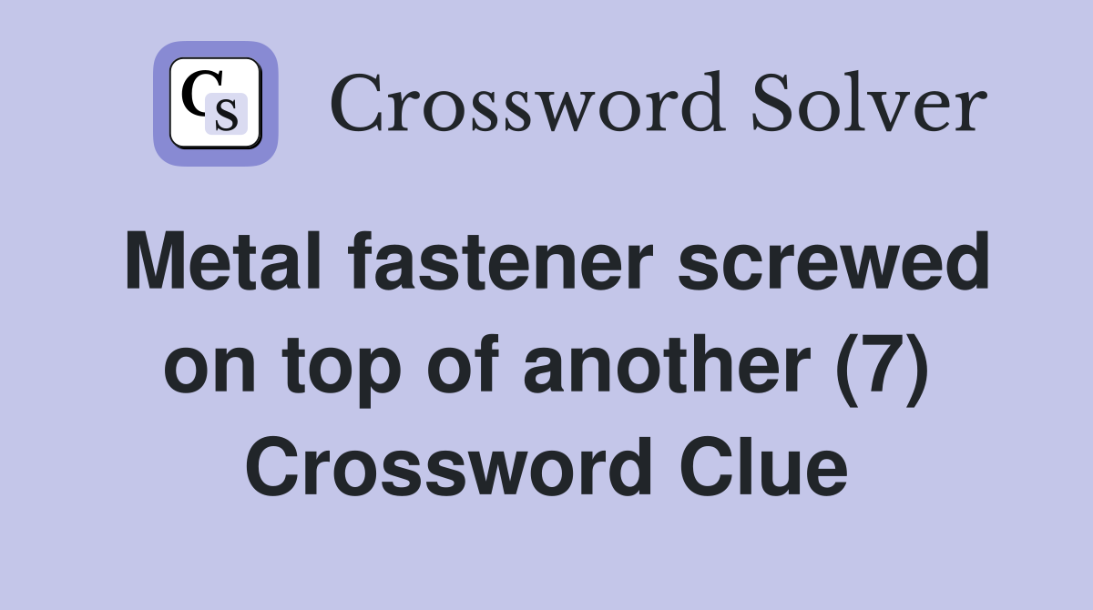 Metal fastener screwed on top of another (7) Crossword Clue