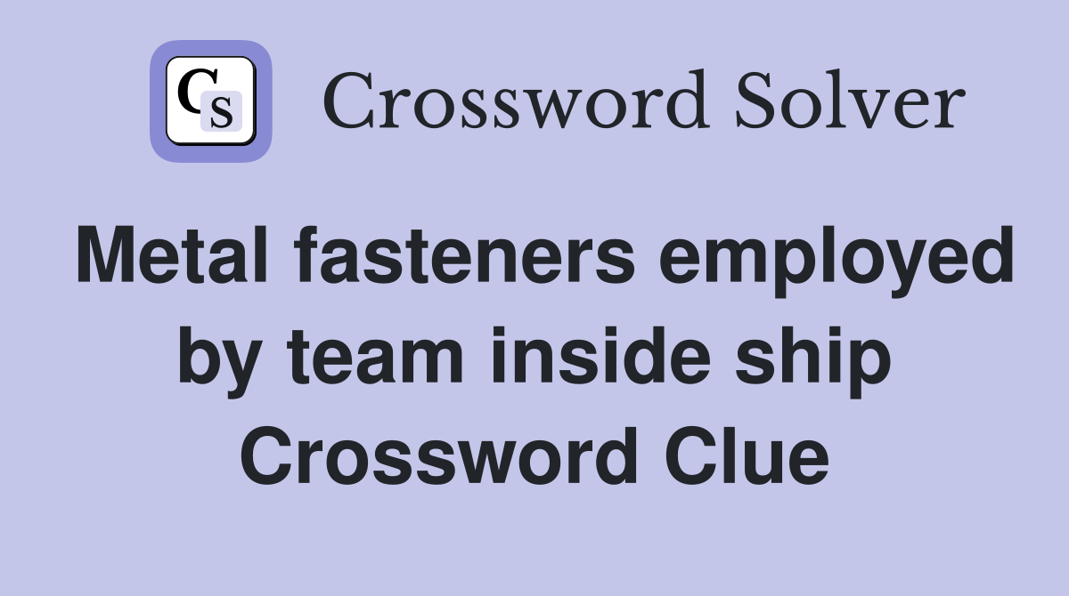 Metal fasteners employed by team inside ship Crossword Clue