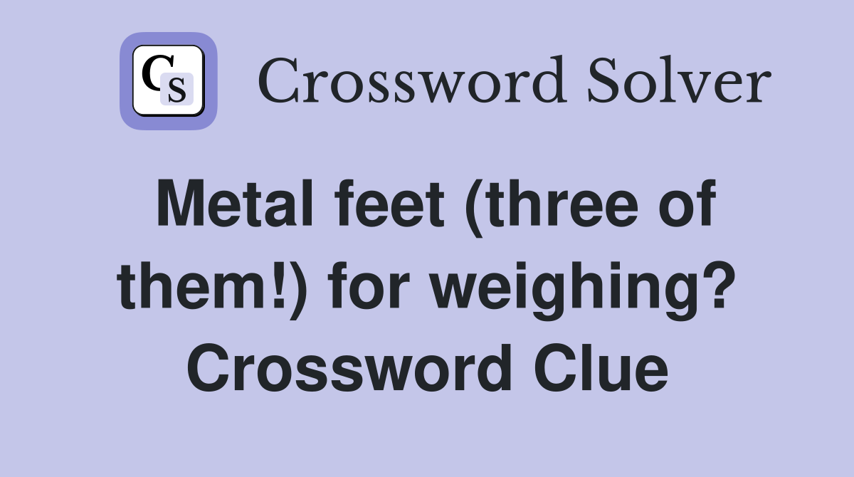 Metal feet (three of them!) for weighing? Crossword Clue