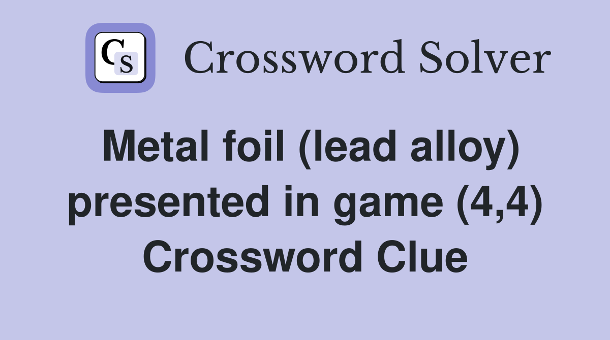 Metal foil (lead alloy) presented in game (4,4) Crossword Clue