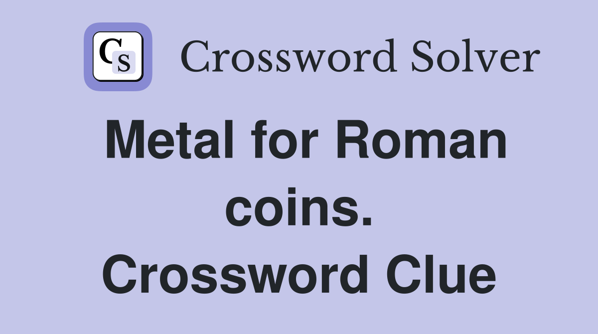 Metal for Roman coins. Crossword Clue