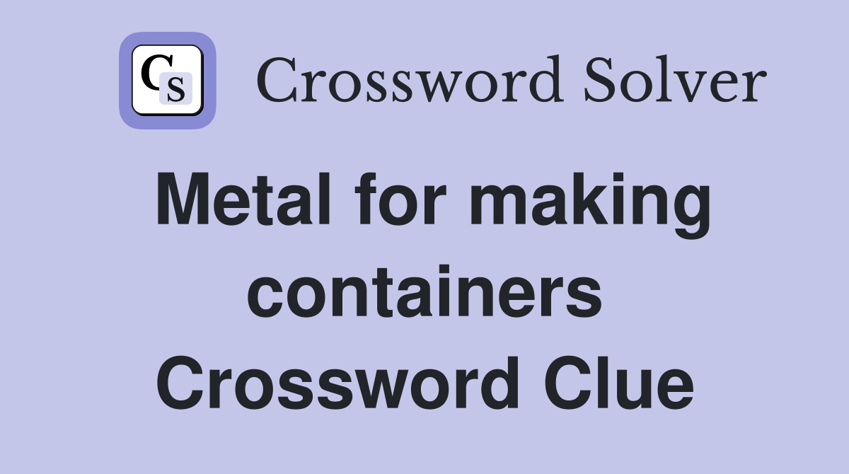 Metal for making containers Crossword Clue