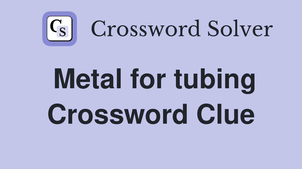 Metal for tubing Crossword Clue