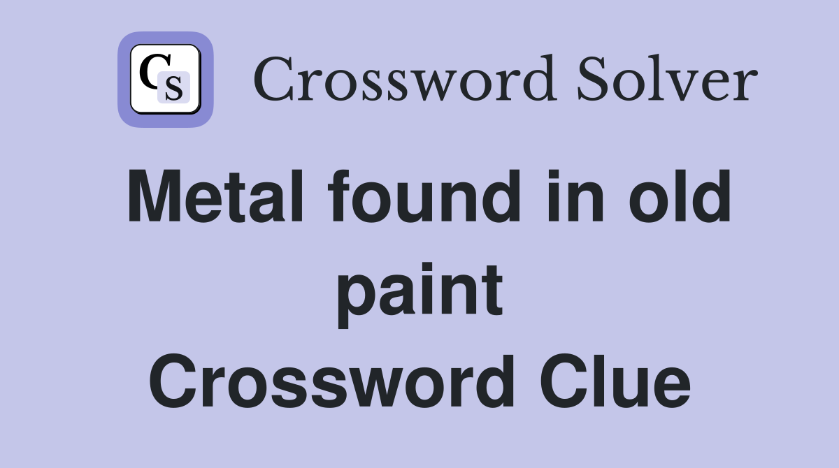 Metal found in old paint Crossword Clue