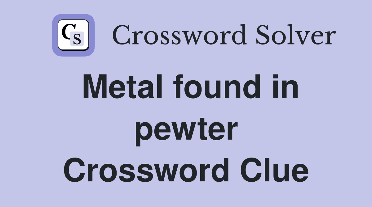 Metal found in pewter Crossword Clue