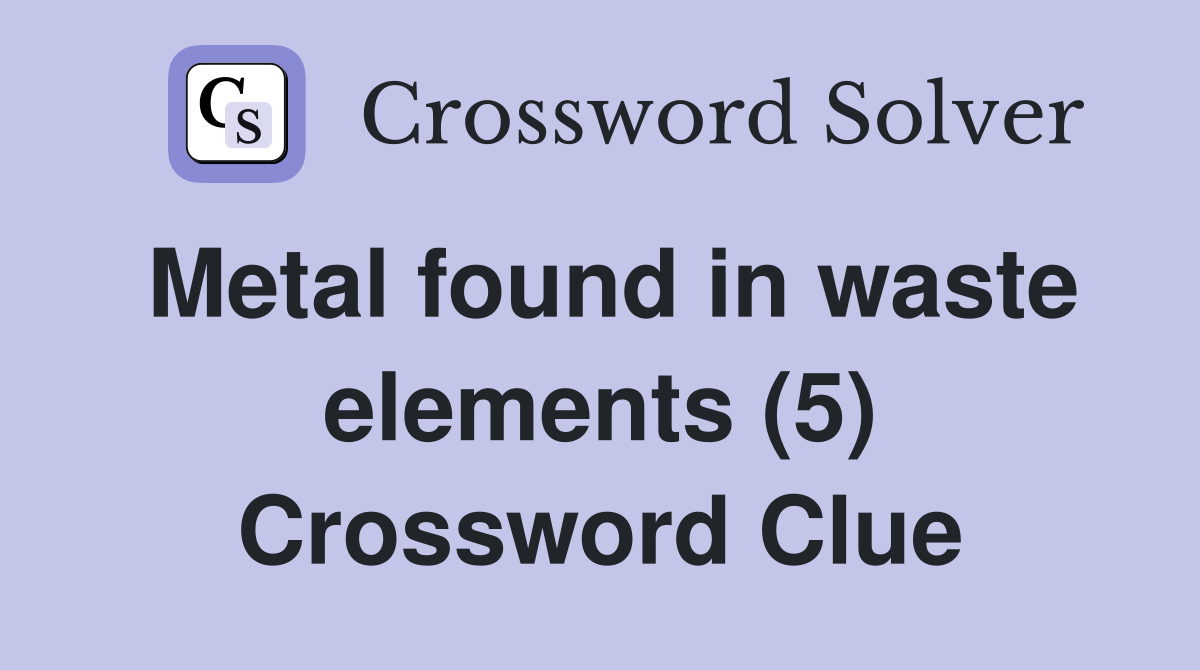 Metal found in waste elements (5) Crossword Clue