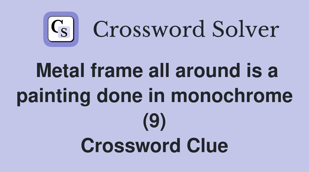 Metal frame all around is a painting done in monochrome (9) Crossword Clue