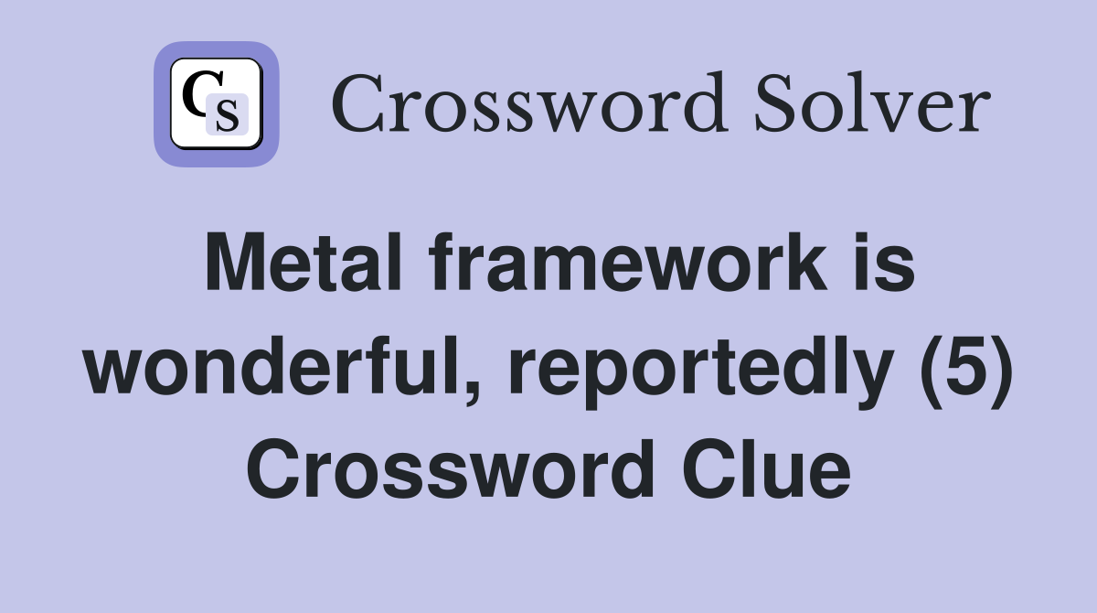 Metal framework is wonderful, reportedly (5) Crossword Clue