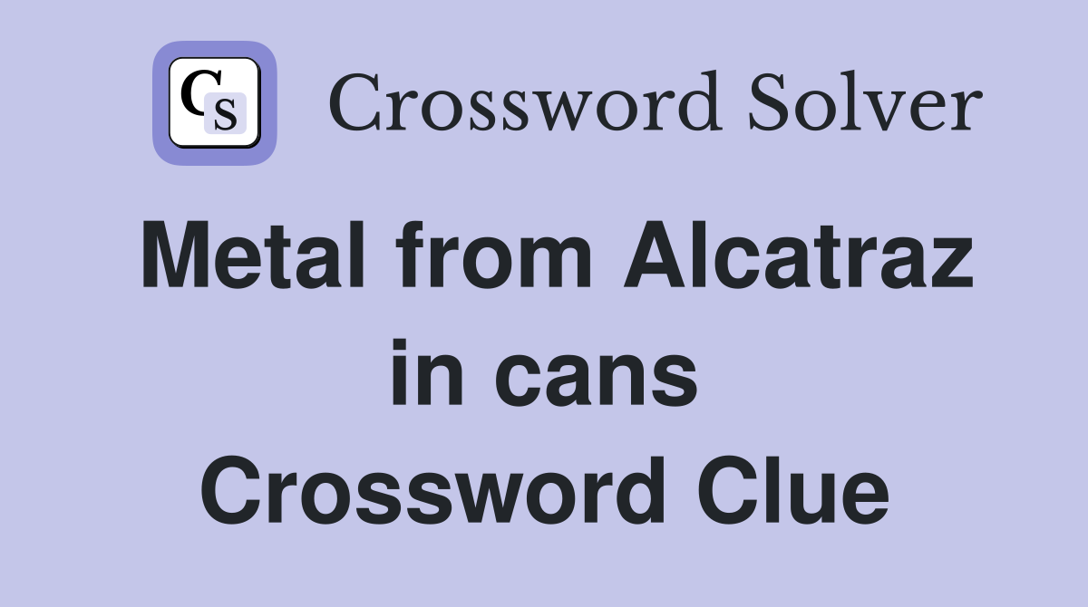 Metal from Alcatraz in cans Crossword Clue