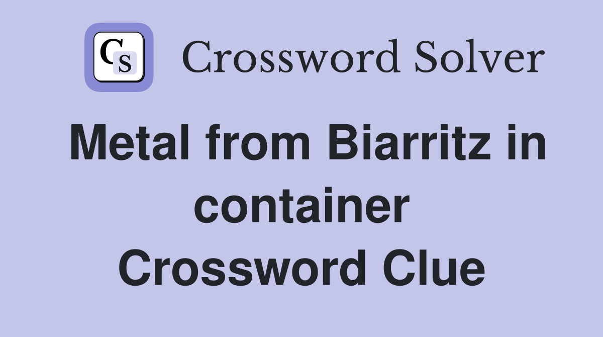Metal from Biarritz in container Crossword Clue