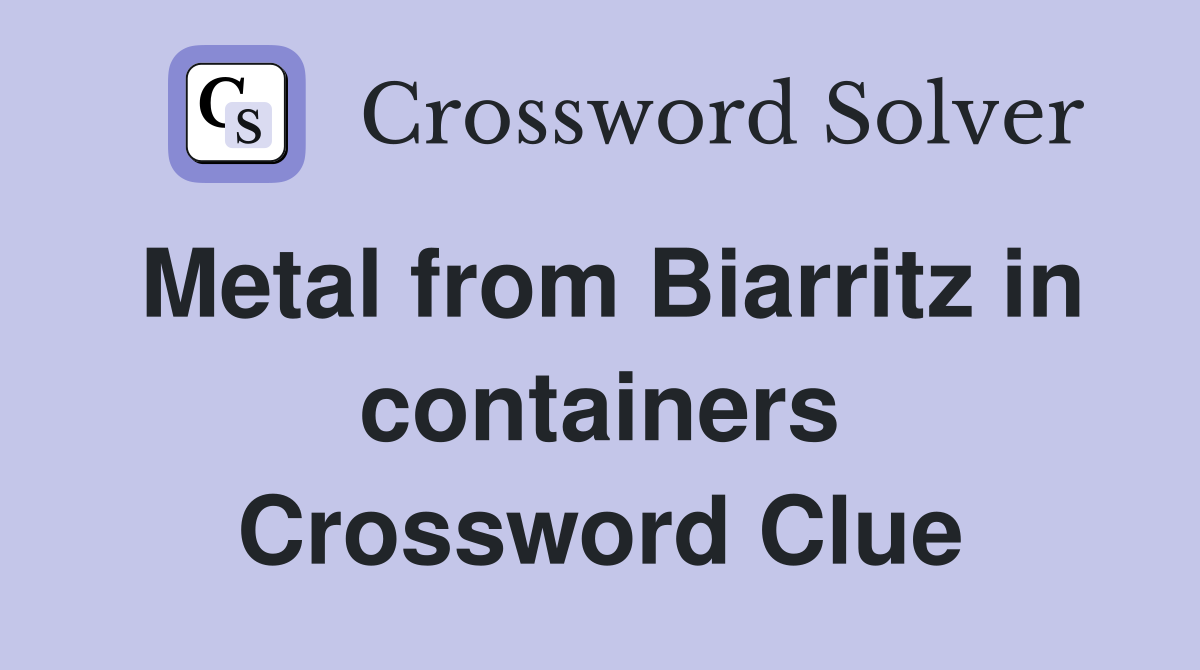 Metal from Biarritz in containers Crossword Clue