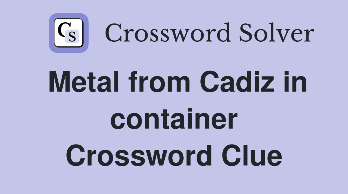 Metal from Cadiz in container Crossword Clue