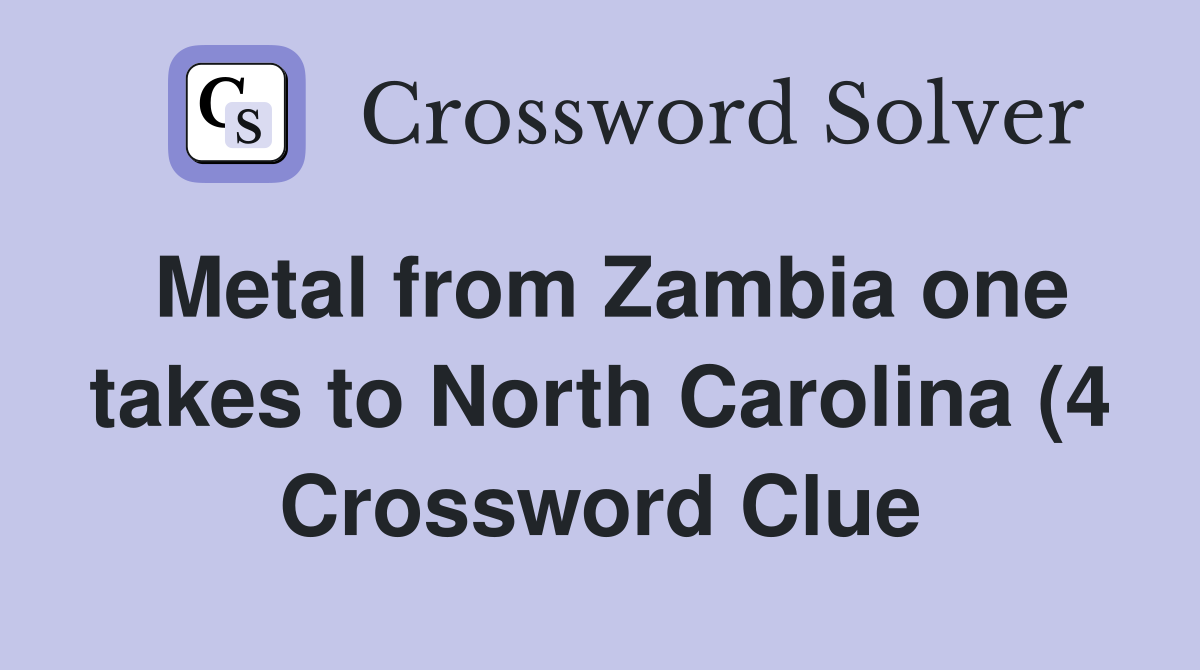 Metal from Zambia one takes to North Carolina (4) Crossword Clue Metal from Zambia one takes to North Carolina (4) Crossword Clue