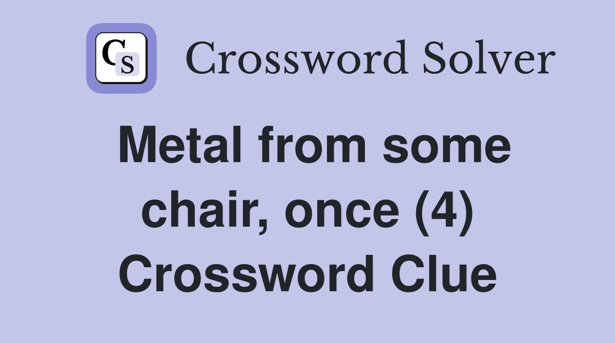 Metal from some chair, once (4) Crossword Clue