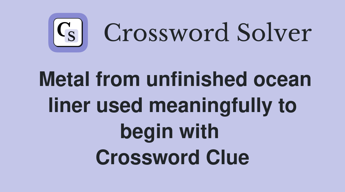 Metal from unfinished ocean liner used meaningfully to begin with  Crossword Clue