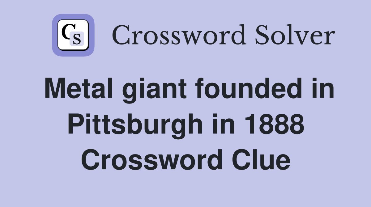 Metal giant founded in Pittsburgh in 1888 Crossword Clue