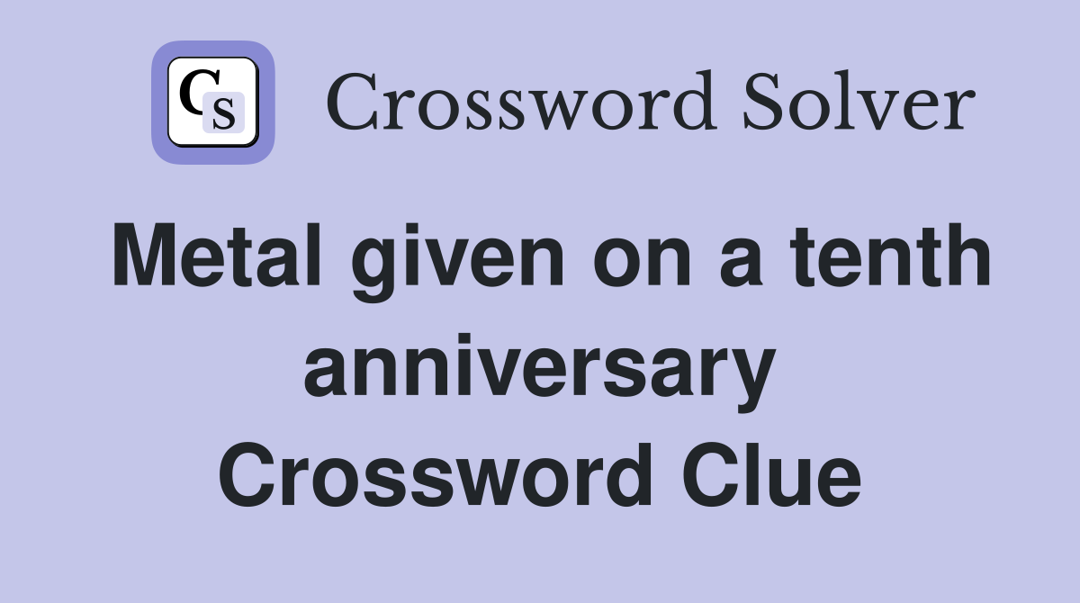 Metal given on a tenth anniversary Crossword Clue