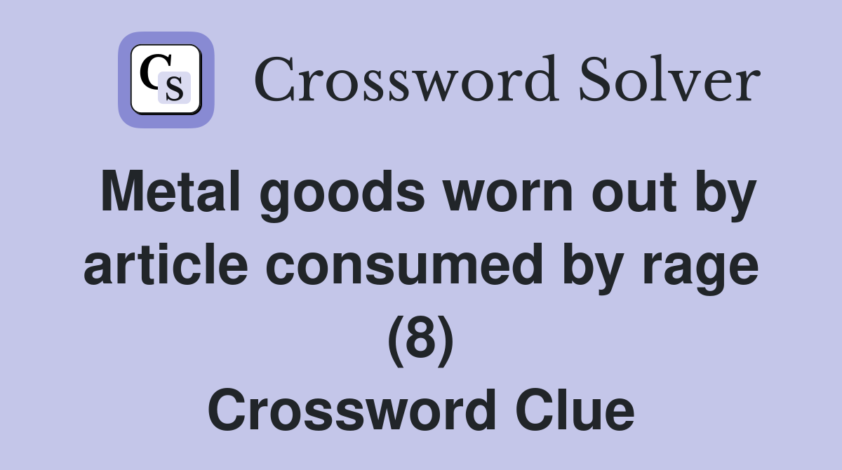 Metal goods worn out by article consumed by rage (8) Crossword Clue