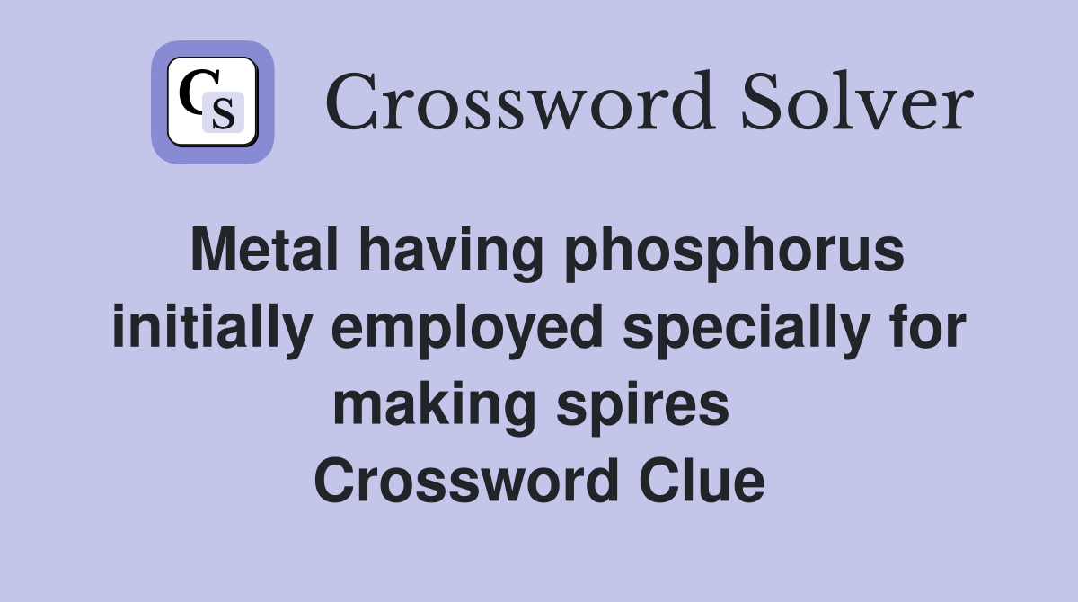 Metal having phosphorus initially employed specially for making spires  Crossword Clue