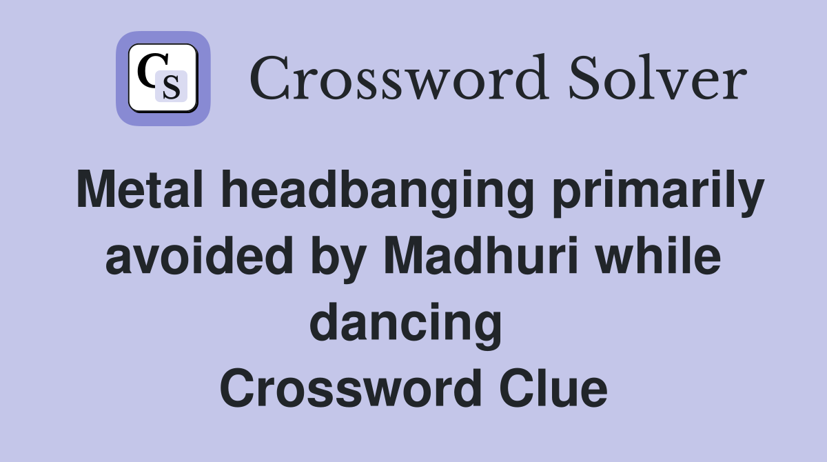 Metal headbanging primarily avoided by Madhuri while dancing  Crossword Clue