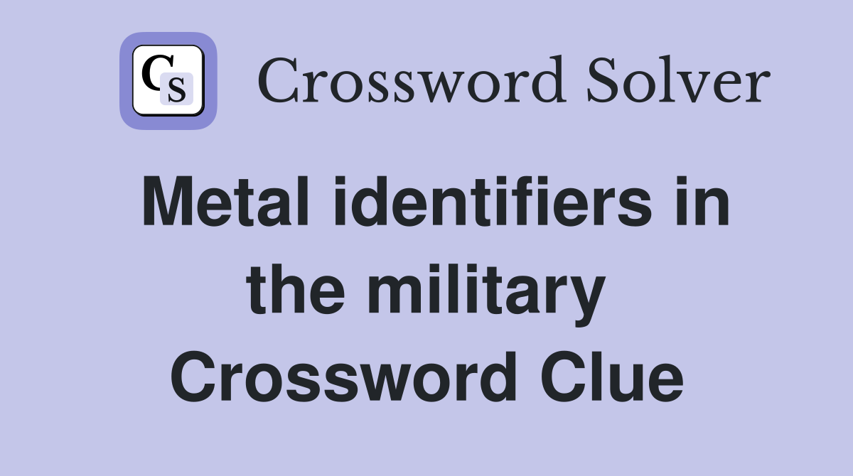 Metal identifiers in the military Crossword Clue