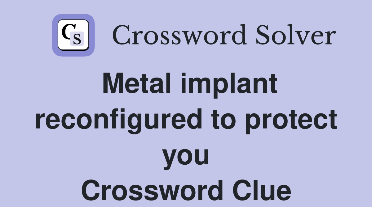 Metal implant reconfigured to protect you Crossword Clue