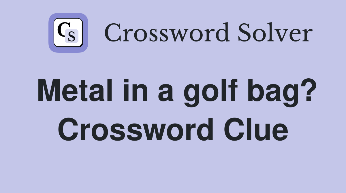 Metal in a golf bag? Crossword Clue