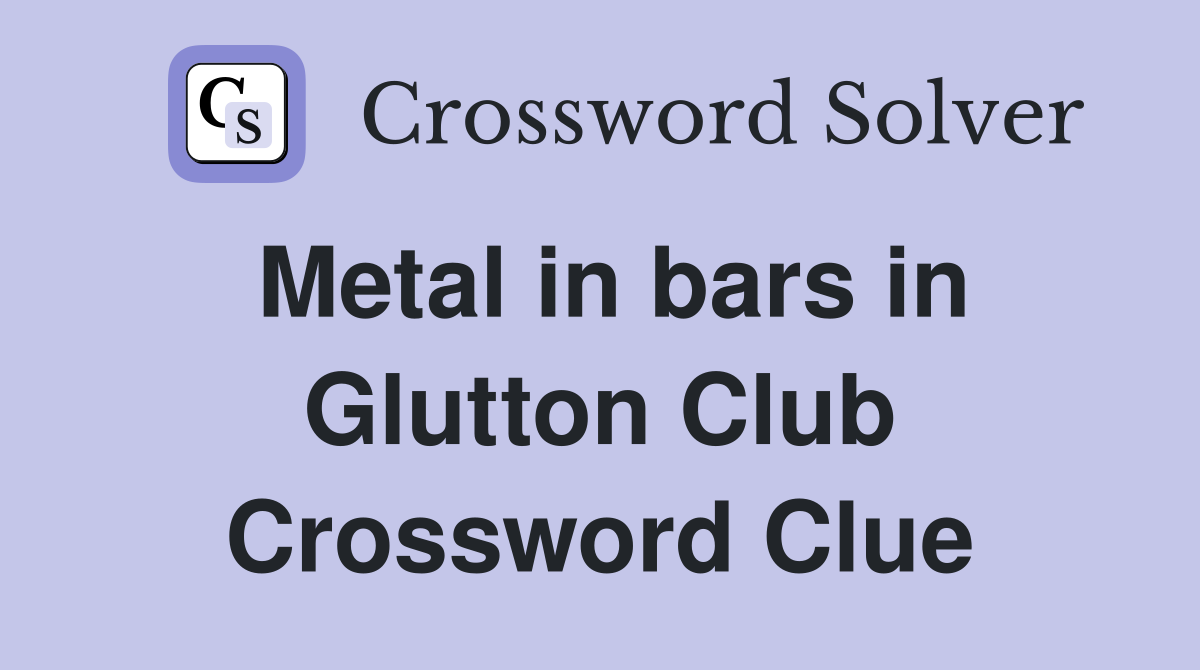 Metal in bars in Glutton Club Crossword Clue