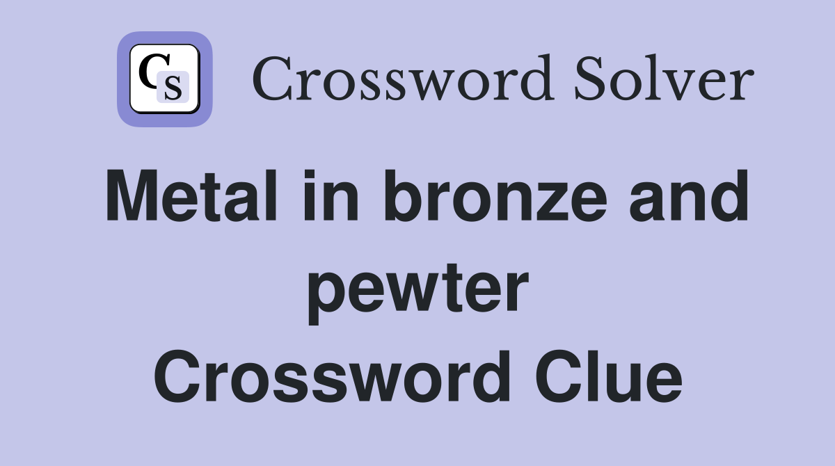 Metal in bronze and pewter Crossword Clue