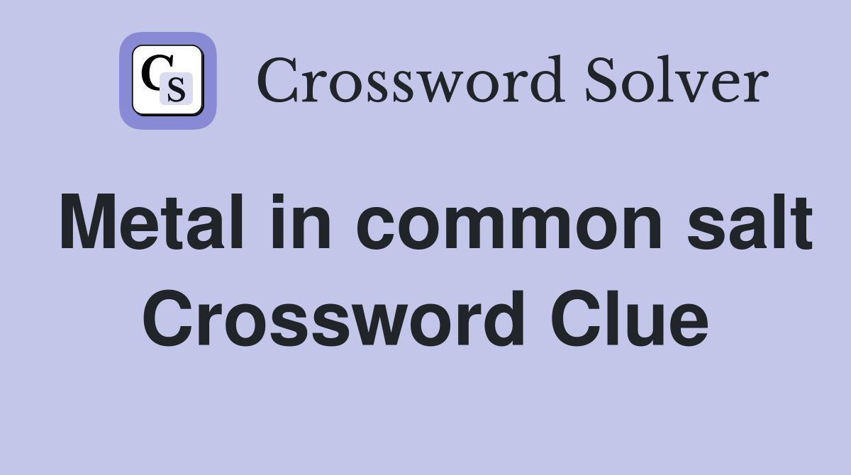 Metal in common salt Crossword Clue