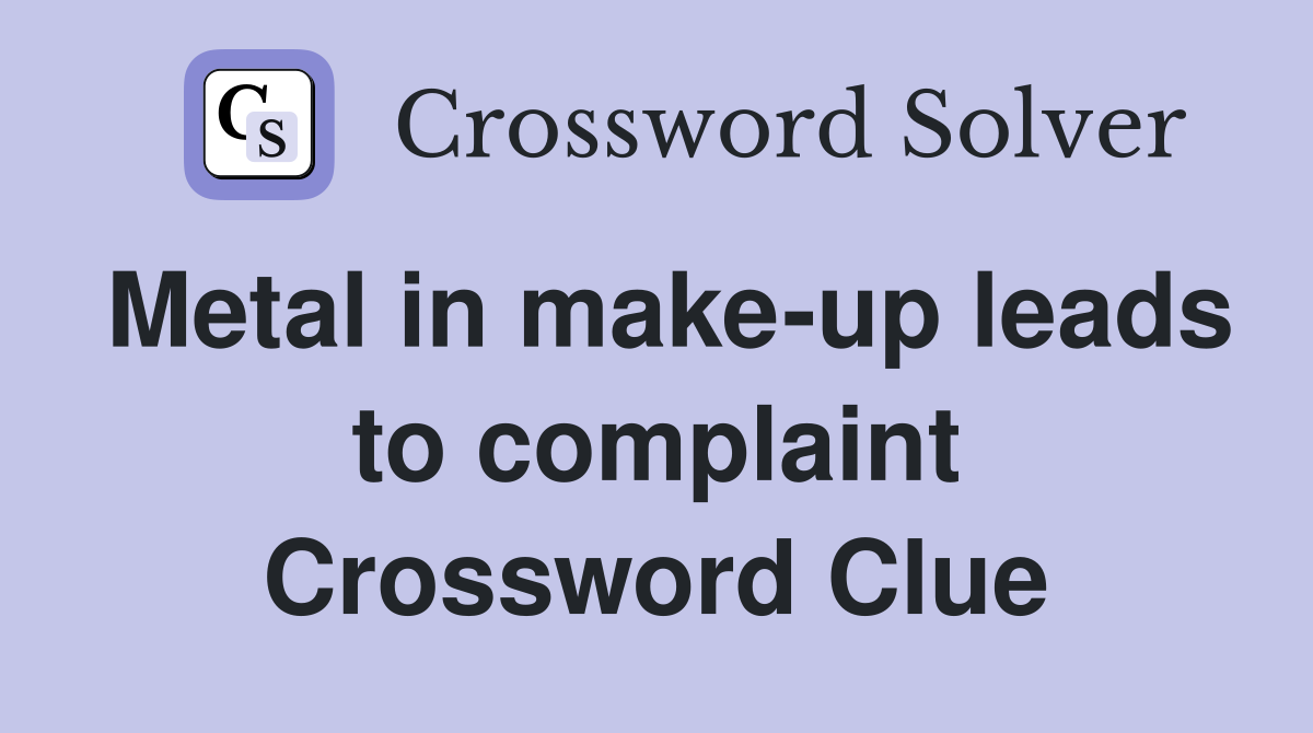 Metal in make-up leads to complaint Crossword Clue
