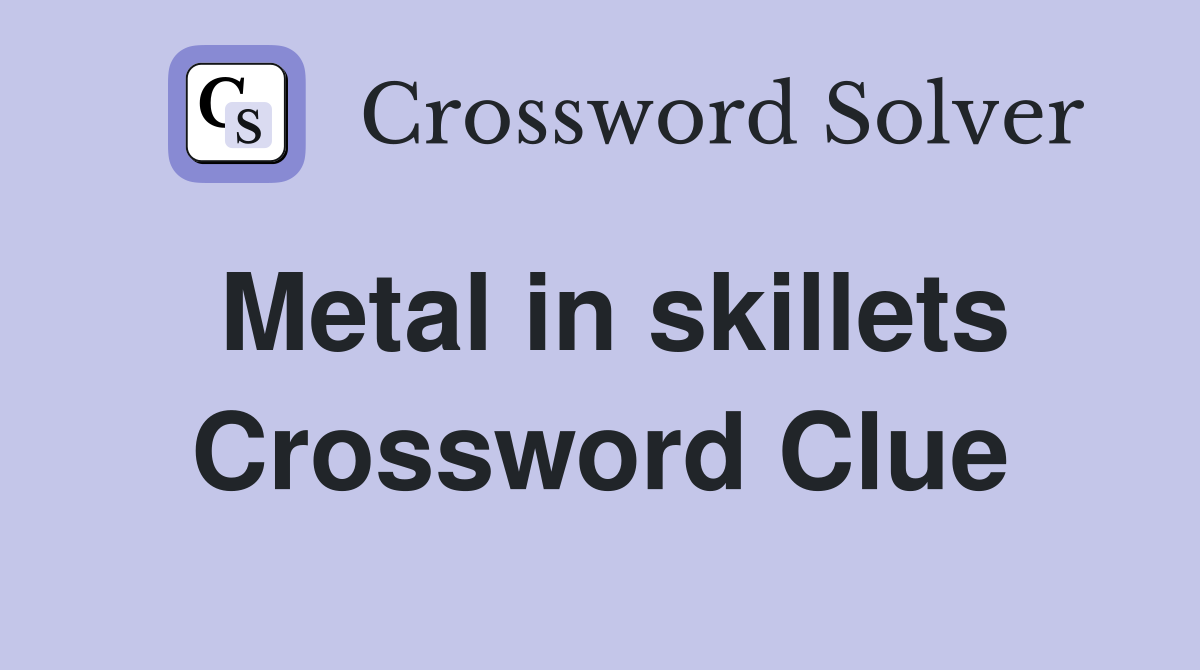 Metal in skillets Crossword Clue