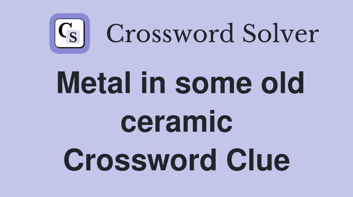 Metal in some old ceramic Crossword Clue