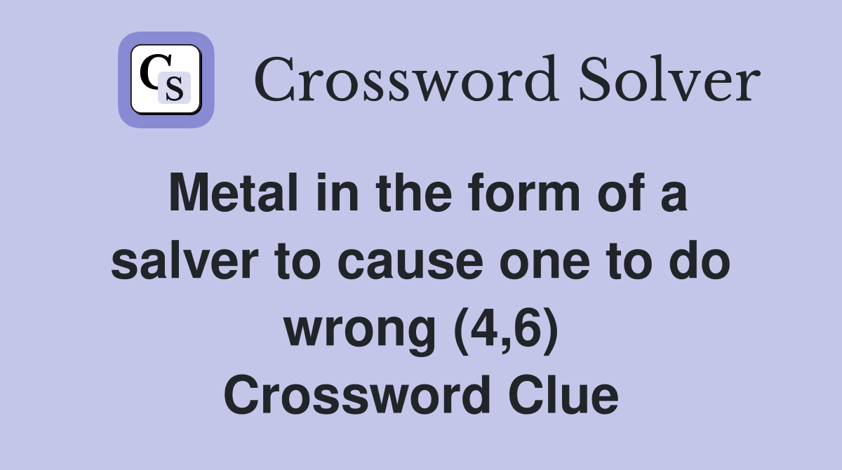 Metal in the form of a salver to cause one to do wrong (4,6) Crossword Clue