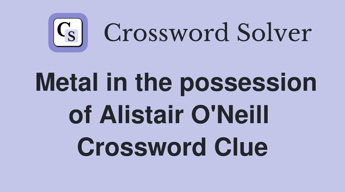 Metal in the possession of Alistair O'Neill  Crossword Clue