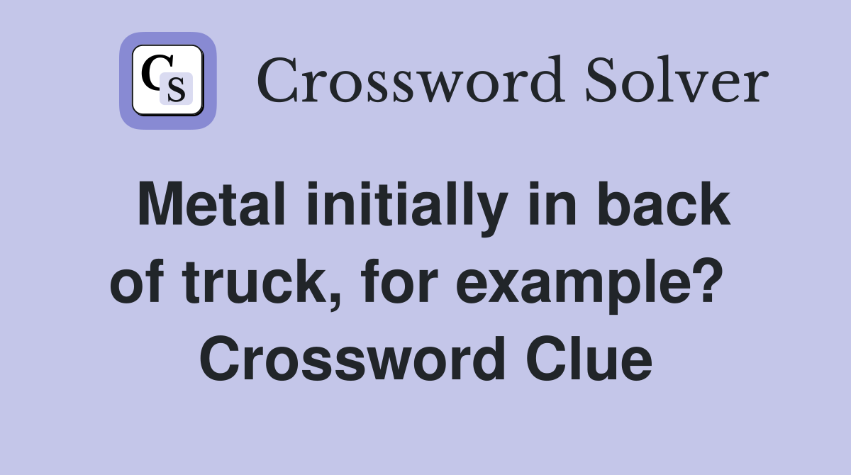 Metal initially in back of truck, for example?  Crossword Clue