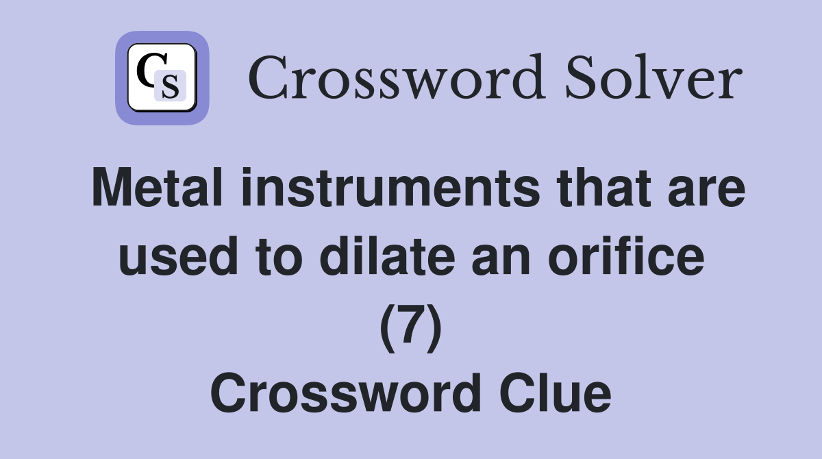 Metal instruments that are used to dilate an orifice (7) Crossword Clue
