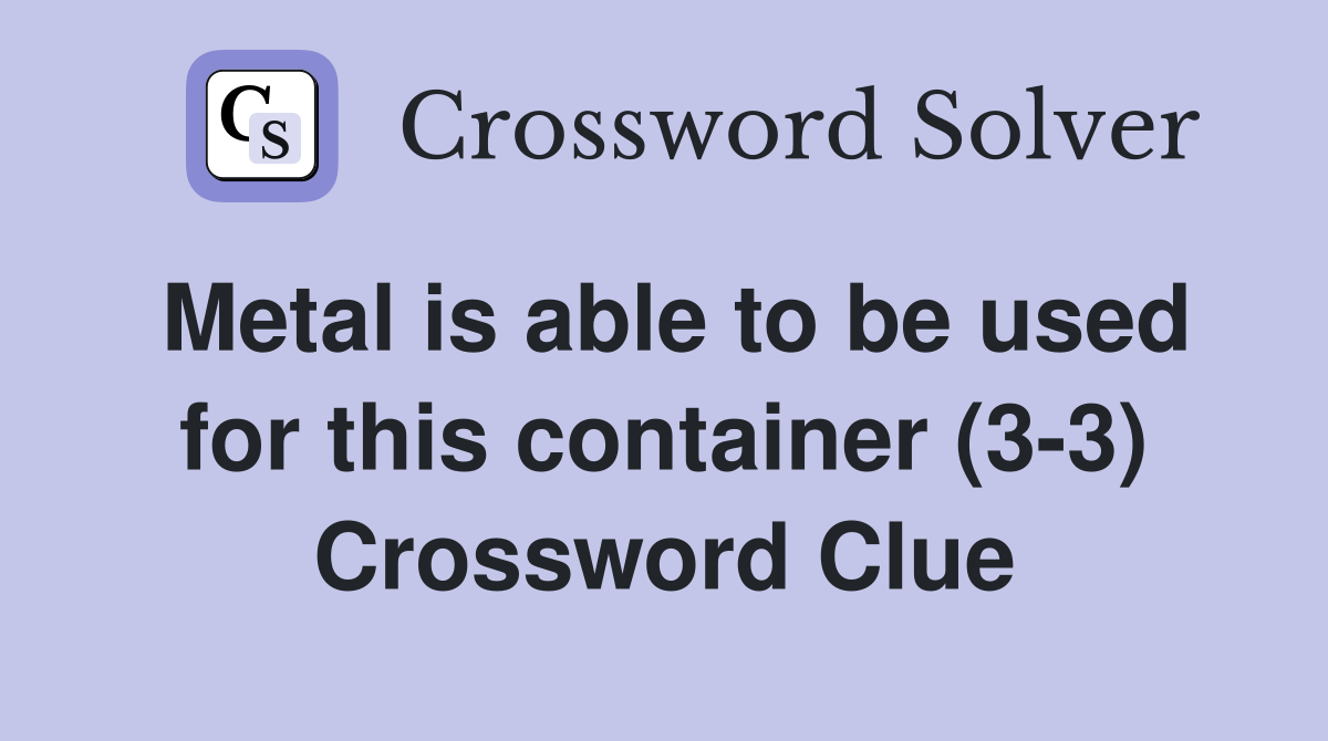 Metal is able to be used for this container (3-3) Crossword Clue
