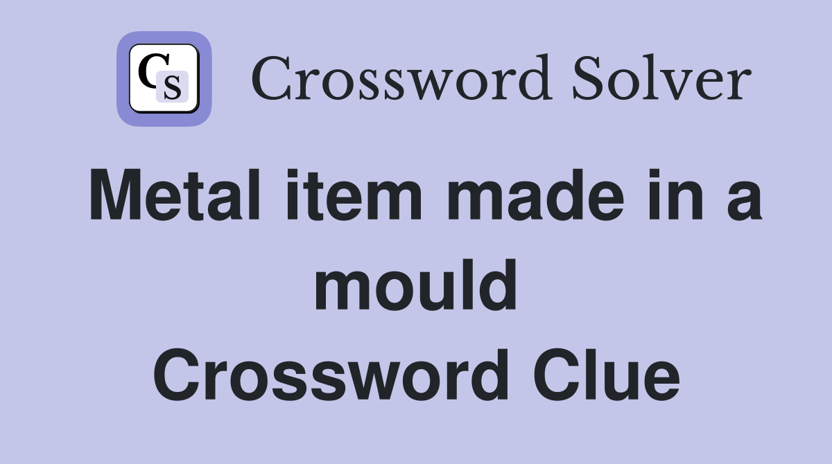 Metal item made in a mould Crossword Clue