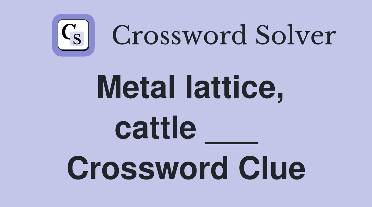 Metal lattice, cattle ___ Crossword Clue