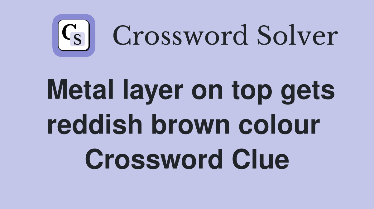 Metal layer on top gets reddish brown colour  Crossword Clue