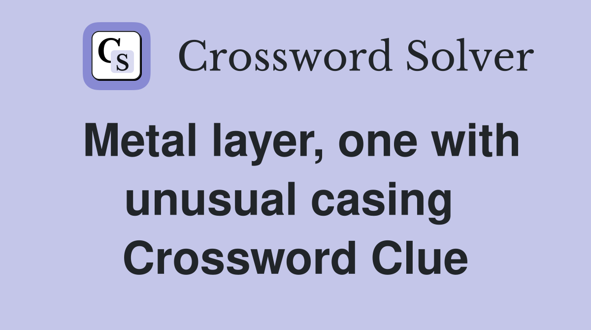 Metal layer, one with unusual casing  Crossword Clue